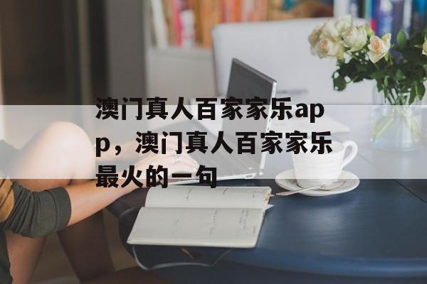 澳门真人百家家乐app，澳门真人百家家乐最火的一句